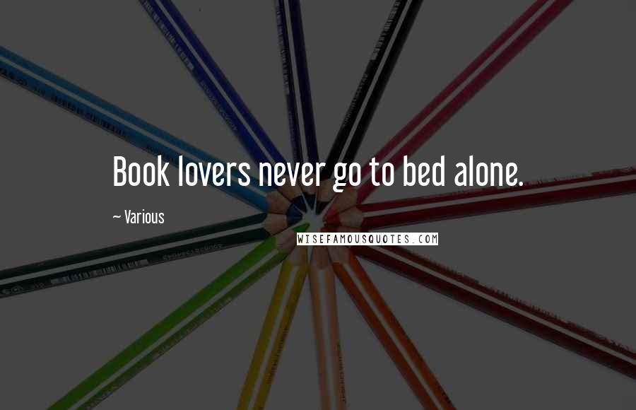 Various Quotes: Book lovers never go to bed alone.