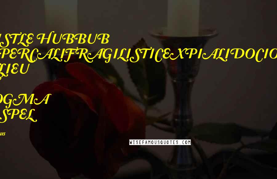 Various Quotes: BUSTLE HUBBUB SUPERCALIFRAGILISTICEXPIALIDOCIOUS INLIEU OF DOGMA GOSPEL