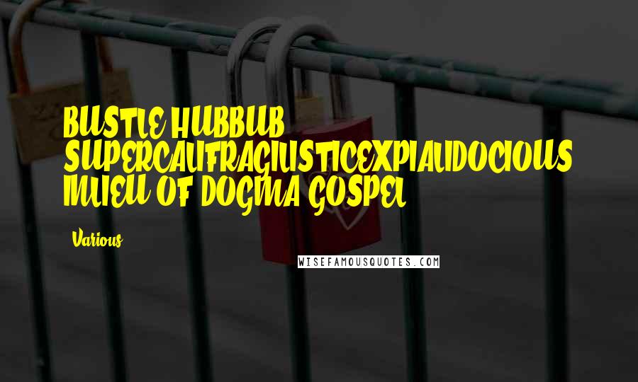 Various Quotes: BUSTLE HUBBUB SUPERCALIFRAGILISTICEXPIALIDOCIOUS INLIEU OF DOGMA GOSPEL