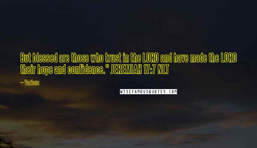 Various Quotes: But blessed are those who trust in the LORD and have made the LORD their hope and confidence." JEREMIAH 17:7 NLT