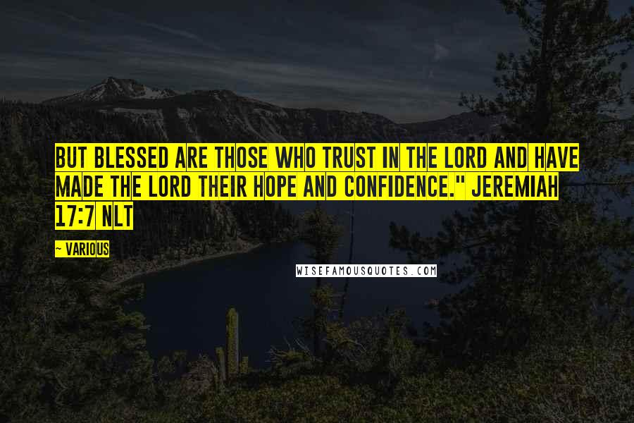 Various Quotes: But blessed are those who trust in the LORD and have made the LORD their hope and confidence." JEREMIAH 17:7 NLT