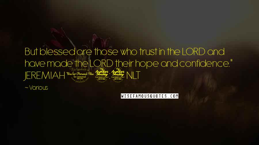 Various Quotes: But blessed are those who trust in the LORD and have made the LORD their hope and confidence." JEREMIAH 17:7 NLT