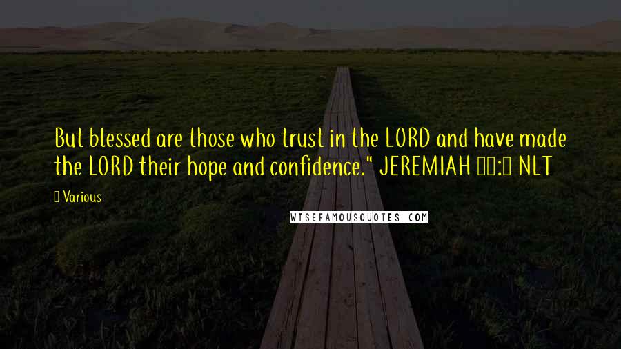 Various Quotes: But blessed are those who trust in the LORD and have made the LORD their hope and confidence." JEREMIAH 17:7 NLT