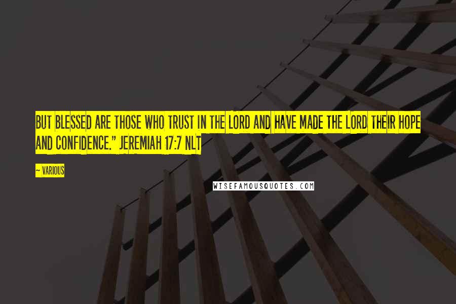 Various Quotes: But blessed are those who trust in the LORD and have made the LORD their hope and confidence." JEREMIAH 17:7 NLT