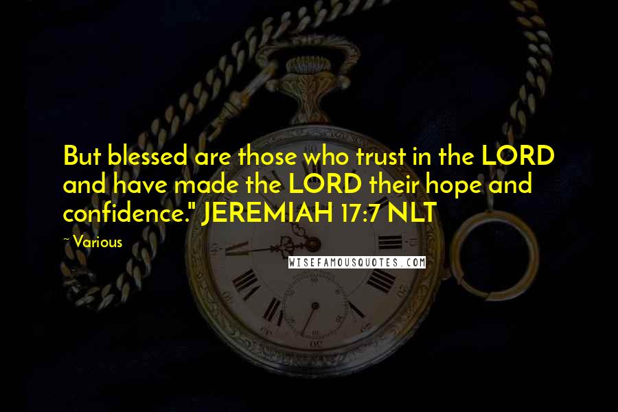 Various Quotes: But blessed are those who trust in the LORD and have made the LORD their hope and confidence." JEREMIAH 17:7 NLT