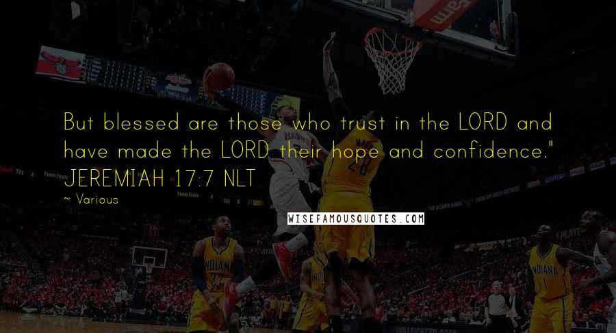 Various Quotes: But blessed are those who trust in the LORD and have made the LORD their hope and confidence." JEREMIAH 17:7 NLT