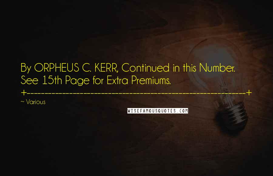 Various Quotes: By ORPHEUS C. KERR, Continued in this Number. See 15th Page for Extra Premiums. +--------------------------------------------------------------+