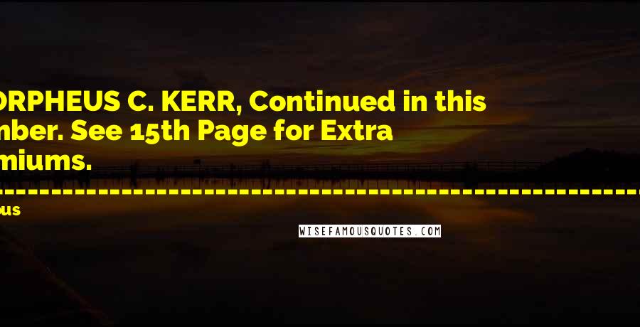 Various Quotes: By ORPHEUS C. KERR, Continued in this Number. See 15th Page for Extra Premiums. +--------------------------------------------------------------+