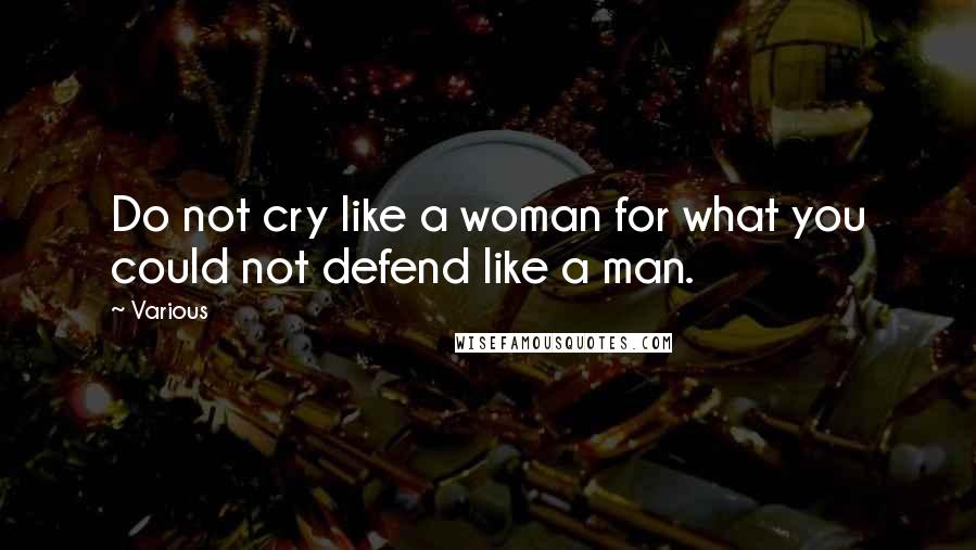 Various Quotes: Do not cry like a woman for what you could not defend like a man.