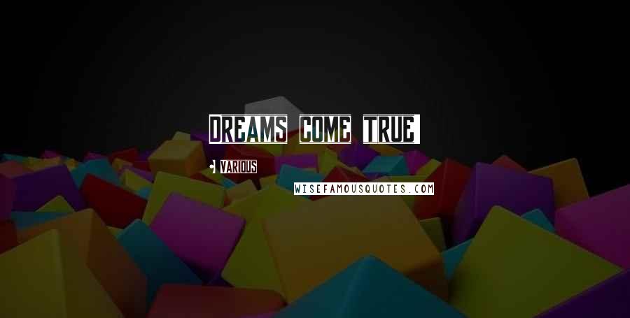 Various Quotes: Dreams come true!