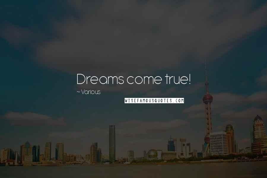 Various Quotes: Dreams come true!