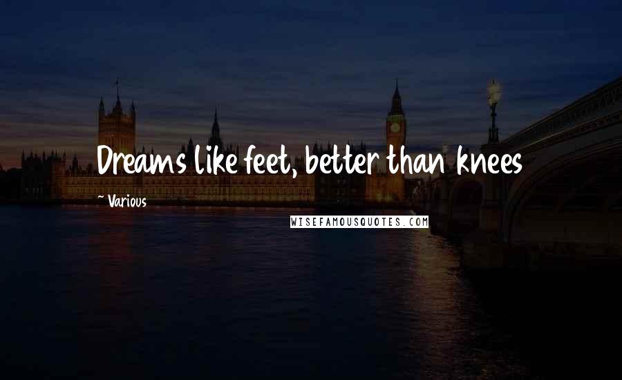 Various Quotes: Dreams like feet, better than knees