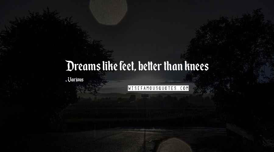 Various Quotes: Dreams like feet, better than knees