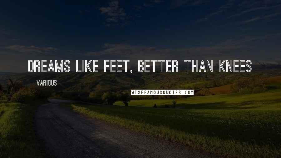 Various Quotes: Dreams like feet, better than knees