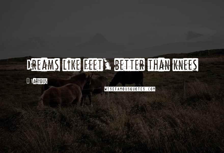 Various Quotes: Dreams like feet, better than knees