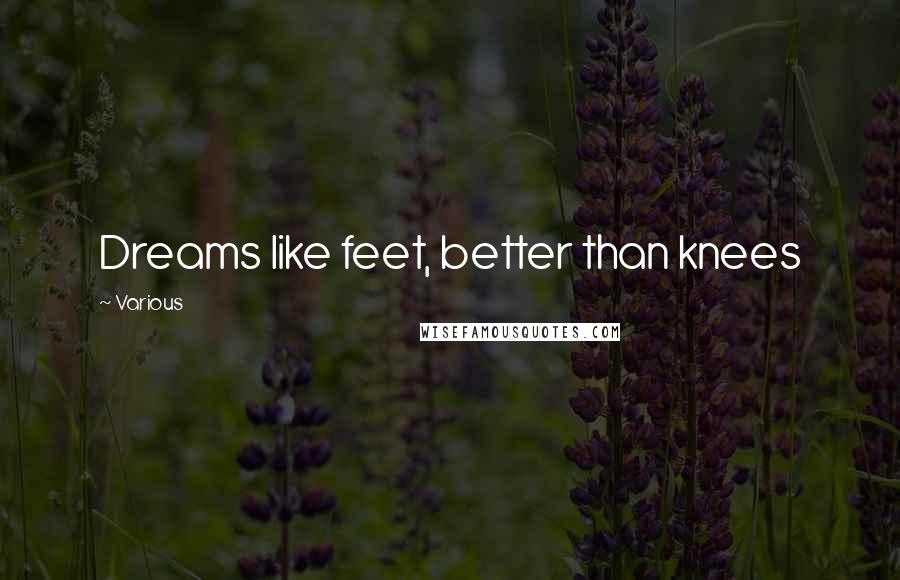 Various Quotes: Dreams like feet, better than knees