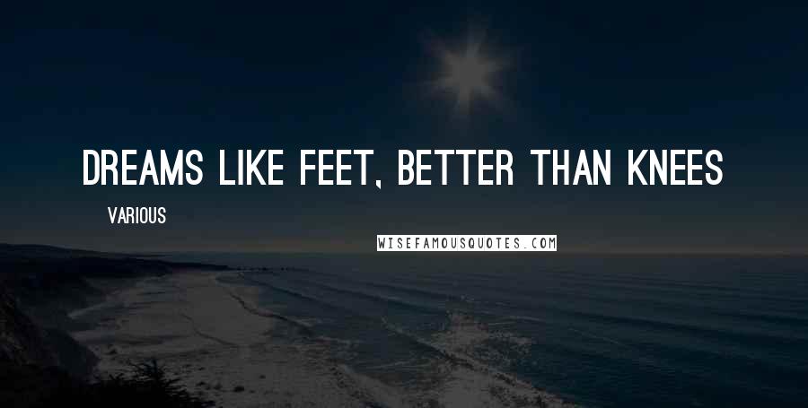 Various Quotes: Dreams like feet, better than knees