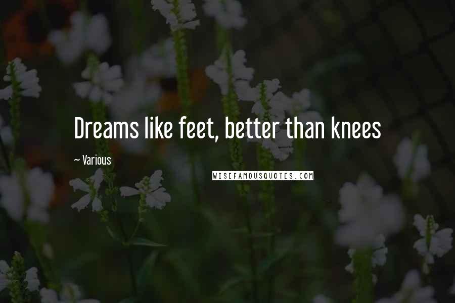 Various Quotes: Dreams like feet, better than knees