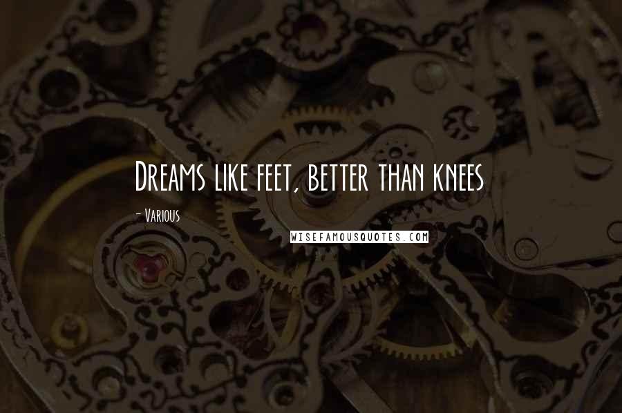 Various Quotes: Dreams like feet, better than knees