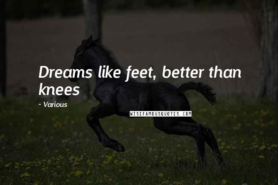 Various Quotes: Dreams like feet, better than knees