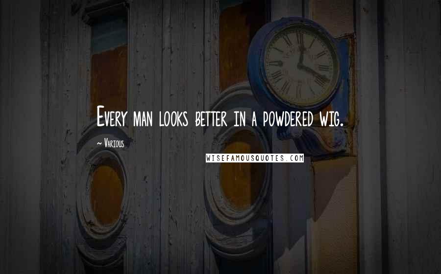 Various Quotes: Every man looks better in a powdered wig.