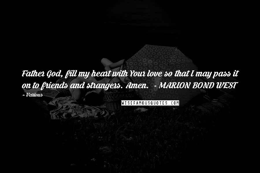 Various Quotes: Father God, fill my heart with Your love so that I may pass it on to friends and strangers. Amen. - MARION BOND WEST