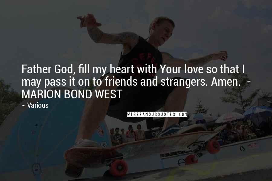 Various Quotes: Father God, fill my heart with Your love so that I may pass it on to friends and strangers. Amen. - MARION BOND WEST