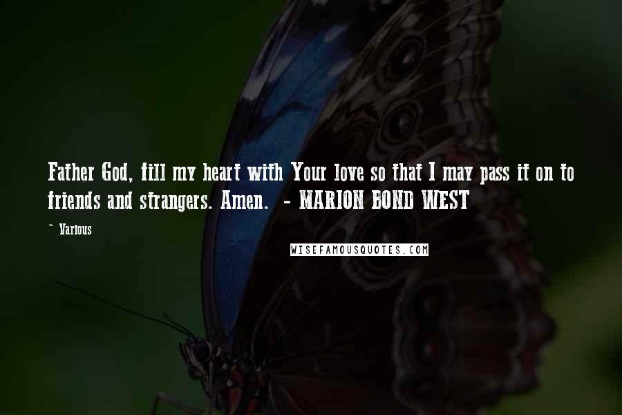 Various Quotes: Father God, fill my heart with Your love so that I may pass it on to friends and strangers. Amen. - MARION BOND WEST