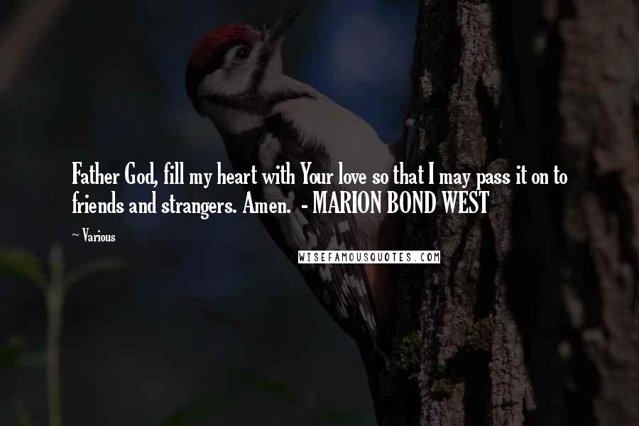 Various Quotes: Father God, fill my heart with Your love so that I may pass it on to friends and strangers. Amen. - MARION BOND WEST