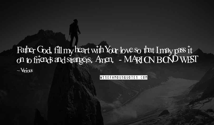 Various Quotes: Father God, fill my heart with Your love so that I may pass it on to friends and strangers. Amen. - MARION BOND WEST