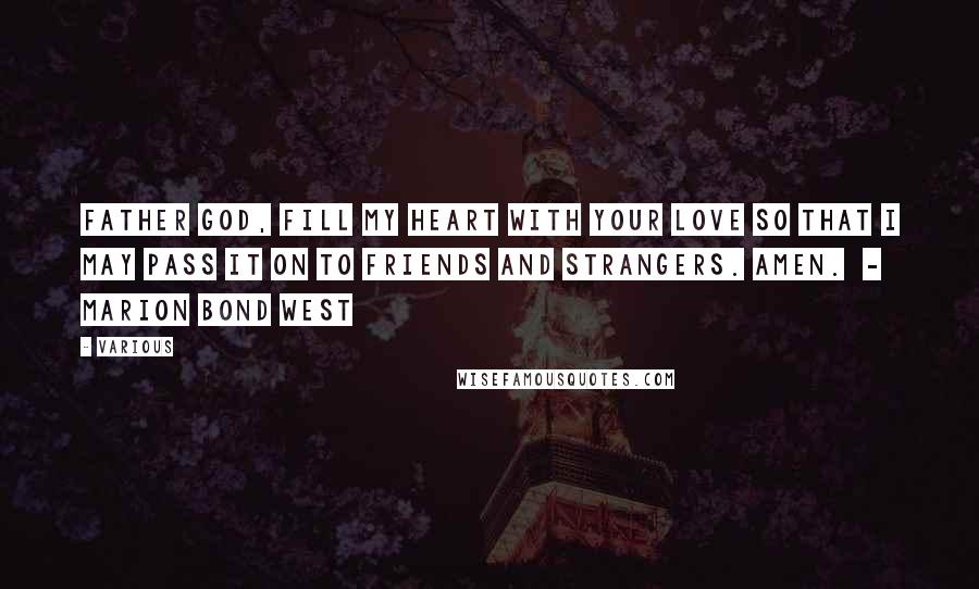 Various Quotes: Father God, fill my heart with Your love so that I may pass it on to friends and strangers. Amen. - MARION BOND WEST