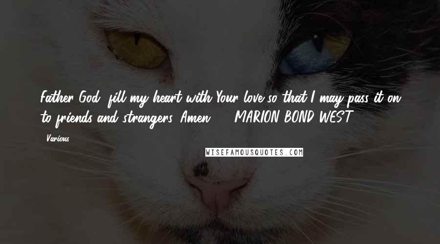 Various Quotes: Father God, fill my heart with Your love so that I may pass it on to friends and strangers. Amen. - MARION BOND WEST