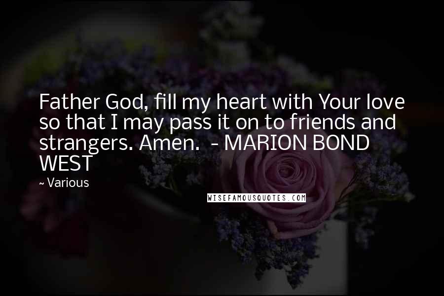 Various Quotes: Father God, fill my heart with Your love so that I may pass it on to friends and strangers. Amen. - MARION BOND WEST