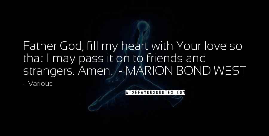 Various Quotes: Father God, fill my heart with Your love so that I may pass it on to friends and strangers. Amen. - MARION BOND WEST