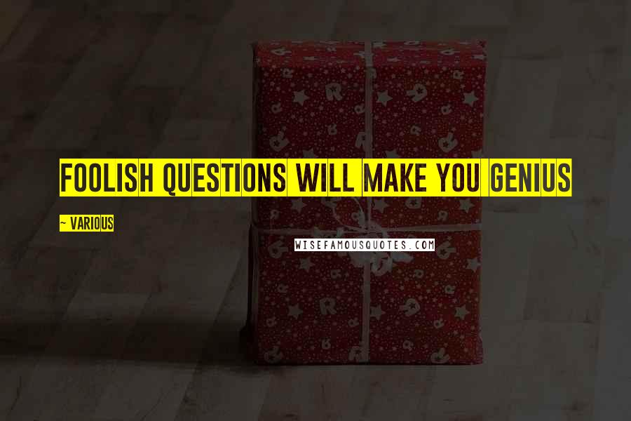 Various Quotes: Foolish questions will make you genius