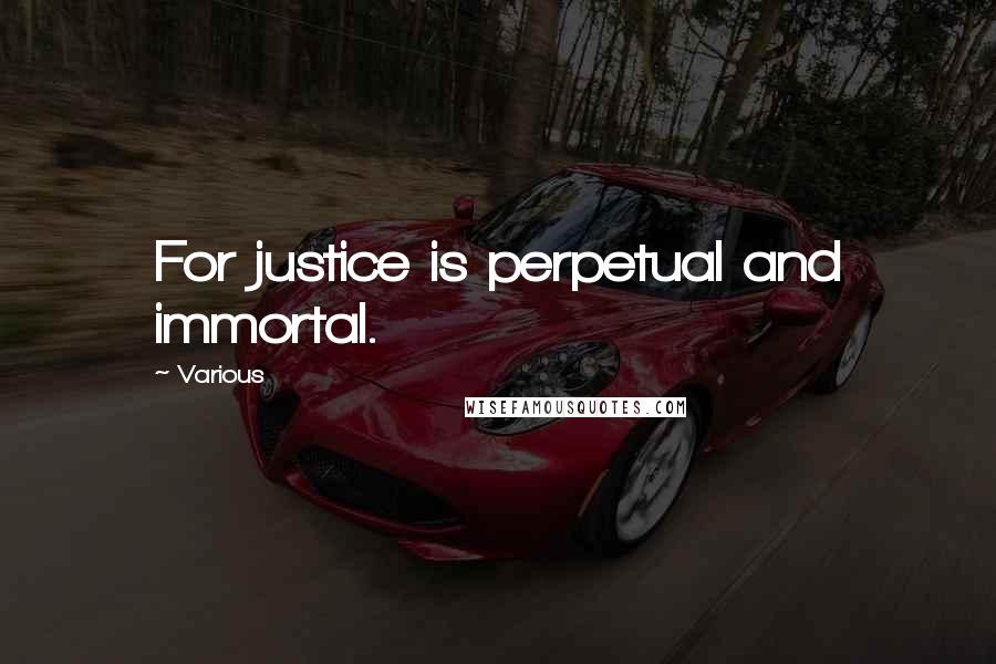 Various Quotes: For justice is perpetual and immortal.