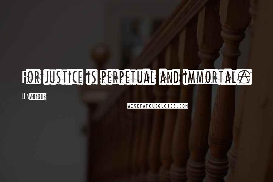 Various Quotes: For justice is perpetual and immortal.