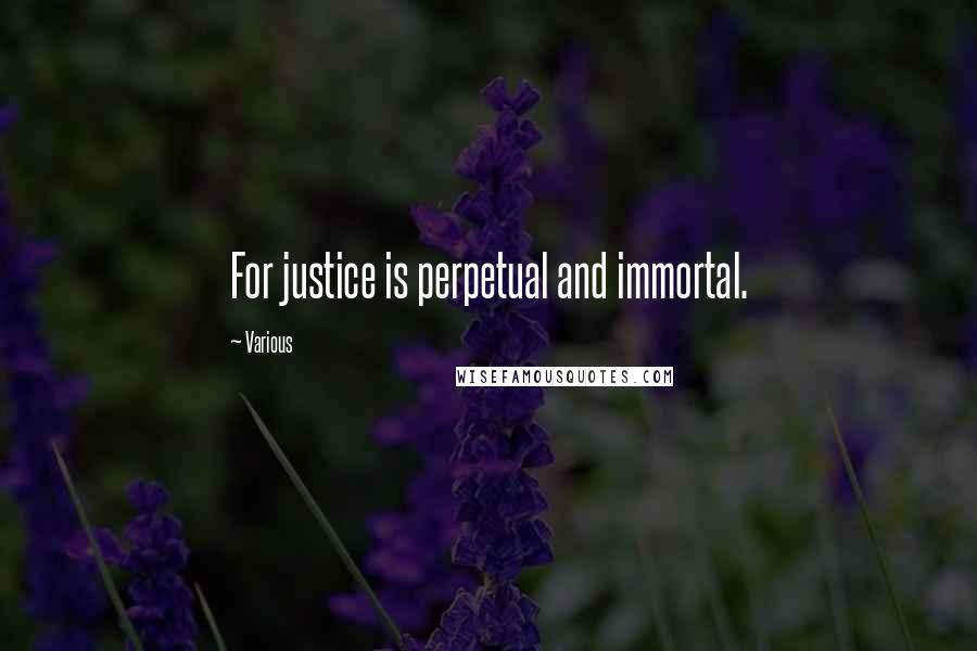 Various Quotes: For justice is perpetual and immortal.