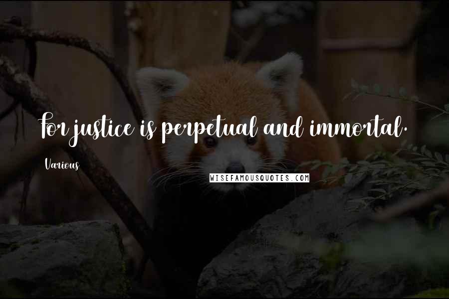 Various Quotes: For justice is perpetual and immortal.