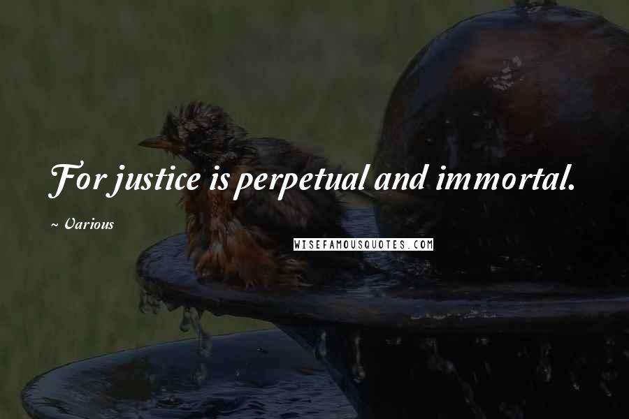 Various Quotes: For justice is perpetual and immortal.