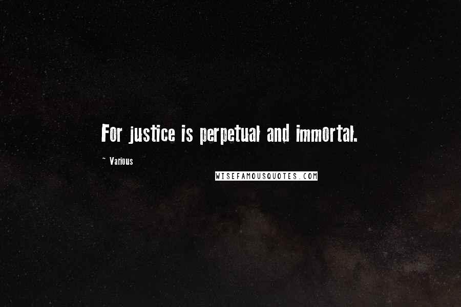 Various Quotes: For justice is perpetual and immortal.