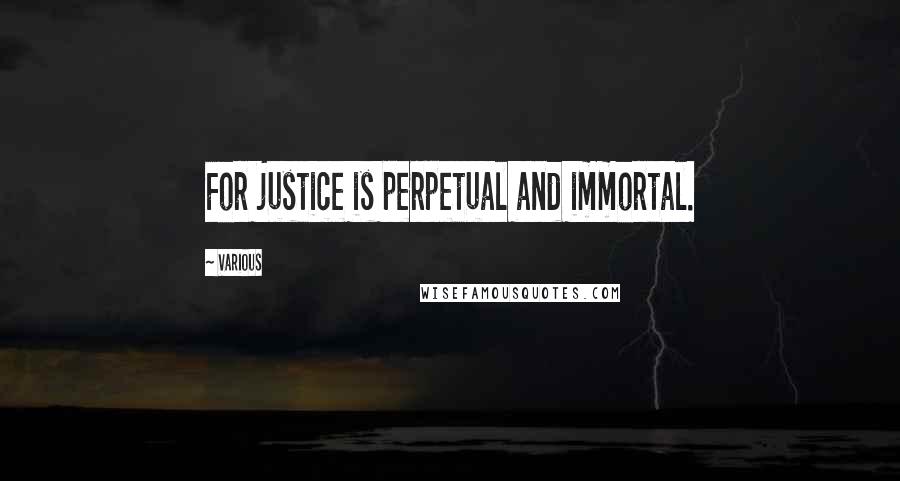 Various Quotes: For justice is perpetual and immortal.