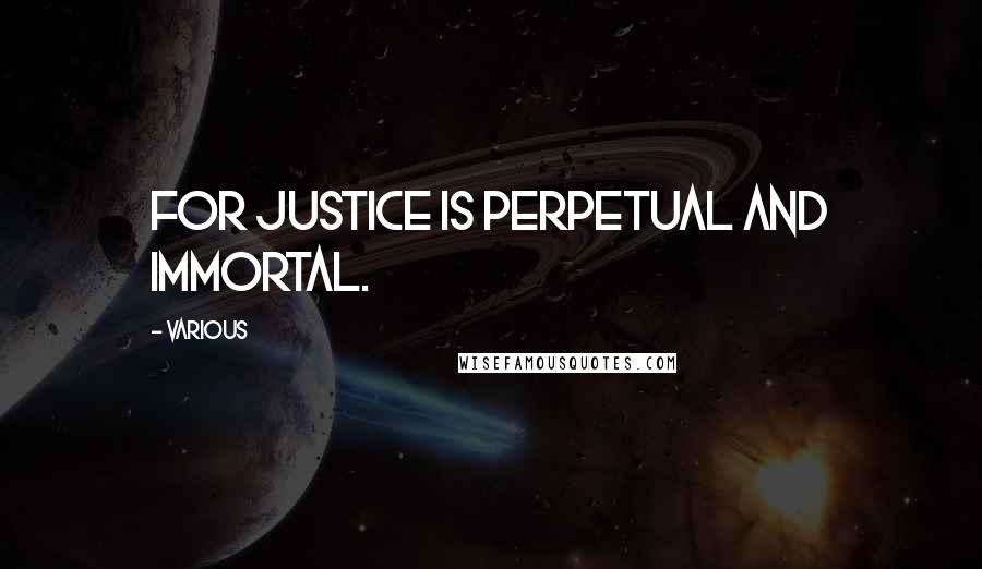 Various Quotes: For justice is perpetual and immortal.