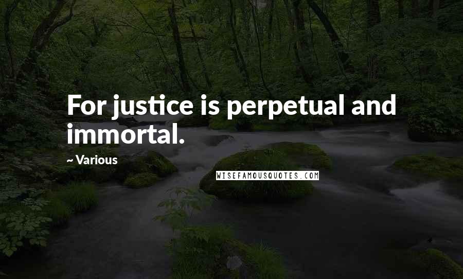 Various Quotes: For justice is perpetual and immortal.