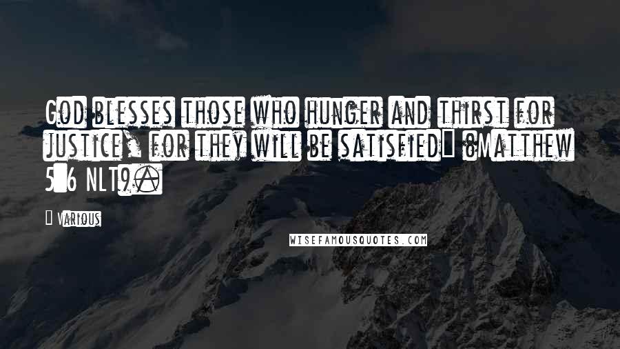 Various Quotes: God blesses those who hunger and thirst for justice, for they will be satisfied" (Matthew 5:6 NLT).