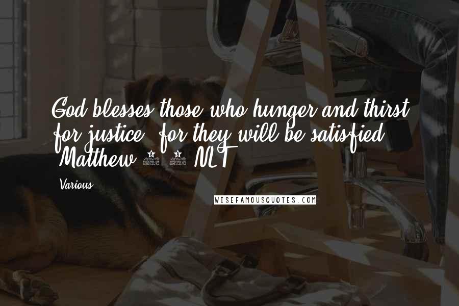 Various Quotes: God blesses those who hunger and thirst for justice, for they will be satisfied" (Matthew 5:6 NLT).