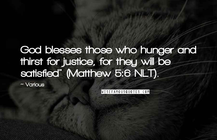 Various Quotes: God blesses those who hunger and thirst for justice, for they will be satisfied" (Matthew 5:6 NLT).