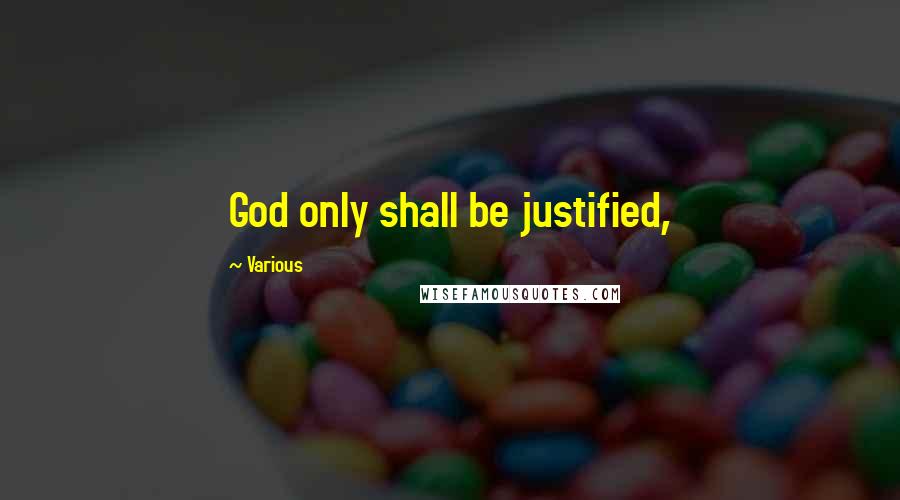 Various Quotes: God only shall be justified,