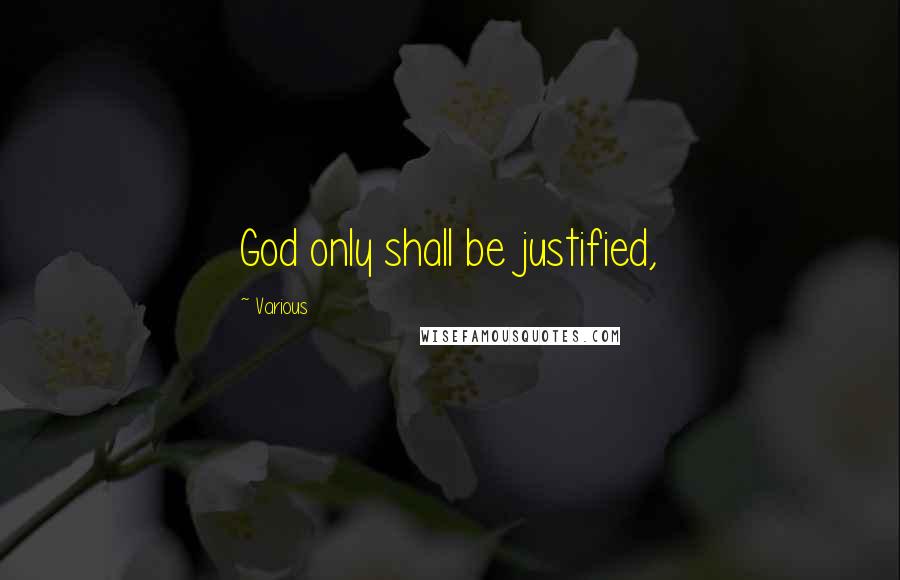Various Quotes: God only shall be justified,