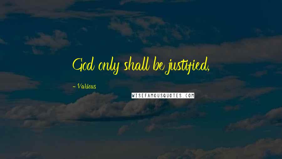 Various Quotes: God only shall be justified,